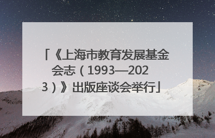 《上海市教育发展基金会志（1993—2023）》出版座谈会举行