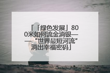 「绿色发展」800米如何流金淌银——“世界最短河流”淌出幸福密码
