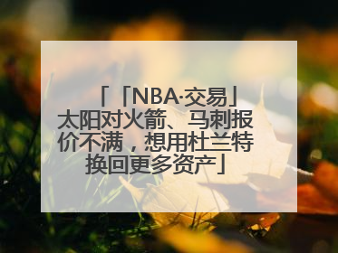 「NBA·交易」太阳对火箭、马刺报价不满，想用杜兰特换回更多资产