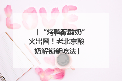 “烤鸭配酸奶”火出圈！老北京酸奶解锁新吃法