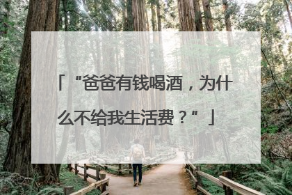 “爸爸有钱喝酒，为什么不给我生活费？”