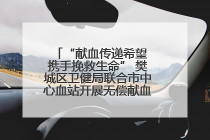 “献血传递希望 携手挽救生命” 樊城区卫健局联合市中心血站开展无偿献血科普公益活动