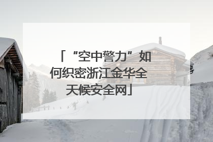 “空中警力”如何织密浙江金华全天候安全网