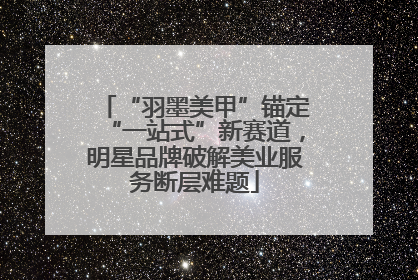 “羽墨美甲”锚定“一站式”新赛道，明星品牌破解美业服务断层难题