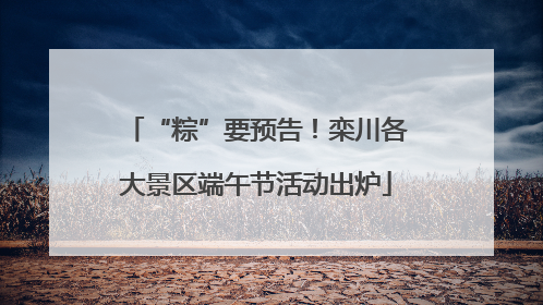 “粽”要预告！栾川各大景区端午节活动出炉