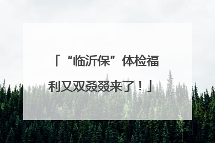 “临沂保”体检福利又双叒叕来了！