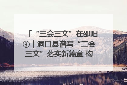 “三会三文”在邵阳③｜洞口县谱写“三会三文”落实新篇章 构建协同联动大格局