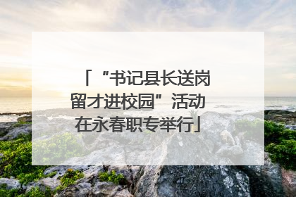 “书记县长送岗留才进校园”活动在永春职专举行