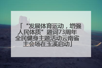 “发展体育运动，增强人民体质”题词73周年全民健身主题活动云南省主会场在玉溪启动