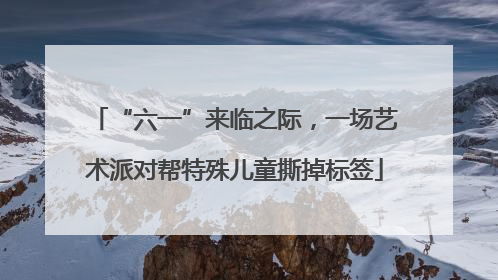 “六一”来临之际，一场艺术派对帮特殊儿童撕掉标签