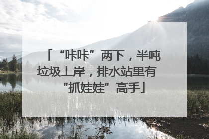 “咔咔”两下，半吨垃圾上岸，排水站里有“抓娃娃”高手