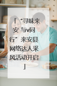 “寻味来安 与v同行”来安县网络达人采风活动开启