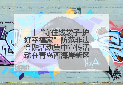 “守住钱袋子·护好幸福家”防范非法金融活动集中宣传活动在青岛西海岸新区成功举办