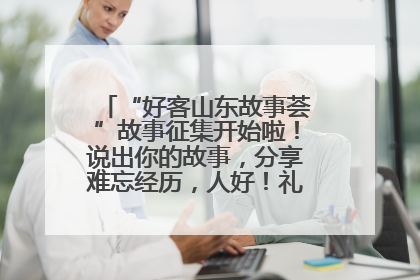 “好客山东故事荟”故事征集开始啦！说出你的故事，分享难忘经历，人好！礼品多！速来！