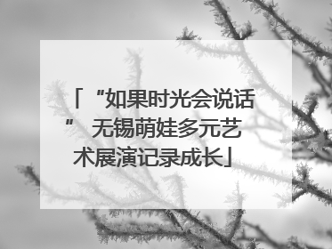 “如果时光会说话” 无锡萌娃多元艺术展演记录成长