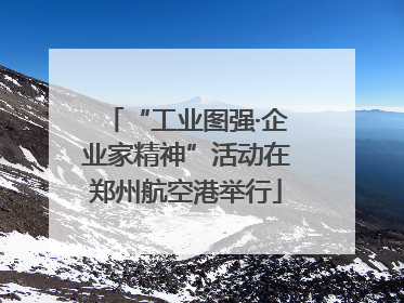 “工业图强·企业家精神”活动在郑州航空港举行