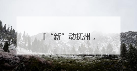 “新”动抚州，“质”启未来：全国多家主流媒体聚焦抚州创新发展