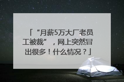 “月薪5万大厂老员工被裁”，网上突然冒出很多！什么情况？