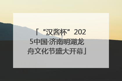 “汉酱杯”2025中国·济南明湖龙舟文化节盛大开幕