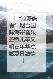“浪漫屿夏”烟台国际海岸音乐荟暨儿童文明嘉年华点燃夏日激情