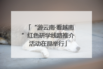“游云南·看越南”红色研学线路推介活动在昆举行