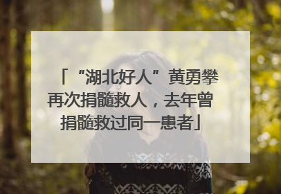“湖北好人”黄勇攀再次捐髓救人，去年曾捐髓救过同一患者