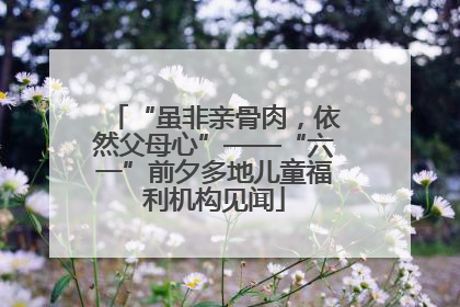 “虽非亲骨肉，依然父母心”——“六一”前夕多地儿童福利机构见闻