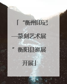 “衡州印记—篆刻艺术展”衡阳县巡展开展