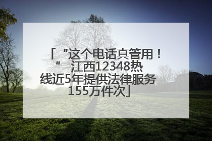 “这个电话真管用！” 江西12348热线近5年提供法律服务155万件次