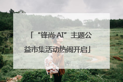 “锋尚·AI”主题公益市集活动热闹开启
