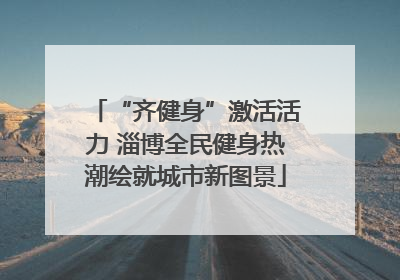 “齐健身”激活活力 淄博全民健身热潮绘就城市新图景