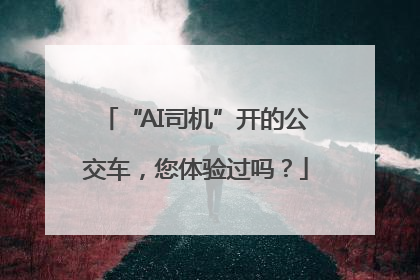 “AI司机”开的公交车，您体验过吗？