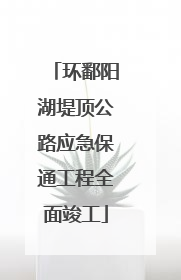 环鄱阳湖堤顶公路应急保通工程全面竣工