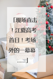 现场直击！江夏高考首日！考场外的一幕幕……