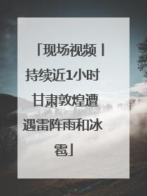现场视频丨持续近1小时 甘肃敦煌遭遇雷阵雨和冰雹