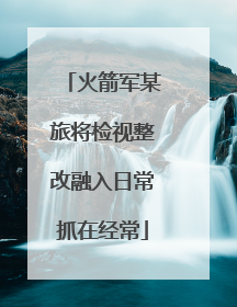 火箭军某旅将检视整改融入日常抓在经常