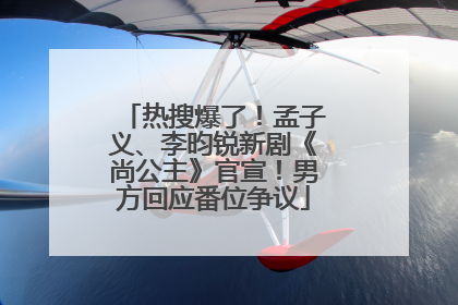热搜爆了！孟子义、李昀锐新剧《尚公主》官宣！男方回应番位争议