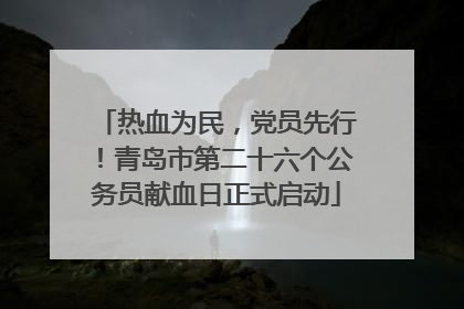 热血为民，党员先行！青岛市第二十六个公务员献血日正式启动