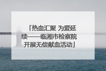 热血汇聚 为爱延续——临湘市检察院开展无偿献血活动