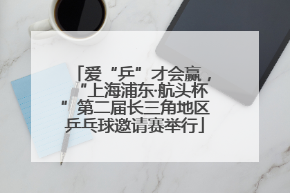 爱“乒”才会赢，“上海浦东·航头杯”第二届长三角地区乒乓球邀请赛举行