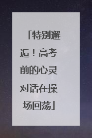 特别邂逅！高考前的心灵对话在操场回荡