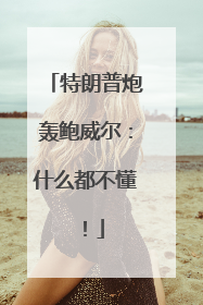 特朗普炮轰鲍威尔：什么都不懂！