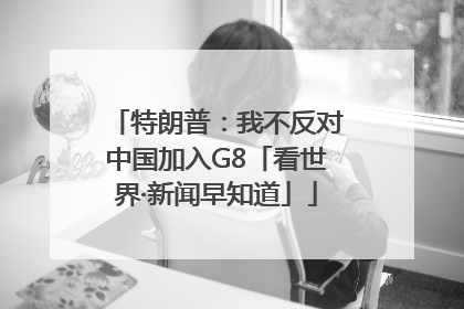 特朗普：我不反对中国加入G8「看世界·新闻早知道」
