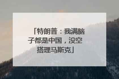 特朗普：我满脑子都是中国，没空搭理马斯克