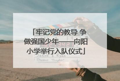 牢记党的教导 争做强国少年——向阳小学举行入队仪式