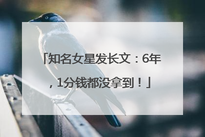 知名女星发长文：6年，1分钱都没拿到！