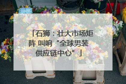石狮：壮大市场矩阵 叫响“全球男装供应链中心”