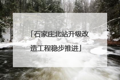 石家庄北站升级改造工程稳步推进