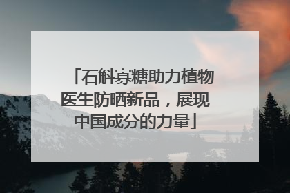 石斛寡糖助力植物医生防晒新品，展现中国成分的力量