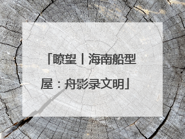 瞭望丨海南船型屋：舟影录文明